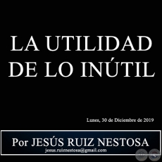 LA UTILIDAD DE LO INÚTIL - Por JESÚS RUIZ NESTOSA - Lunes, 30 de Diciembre de 2019
